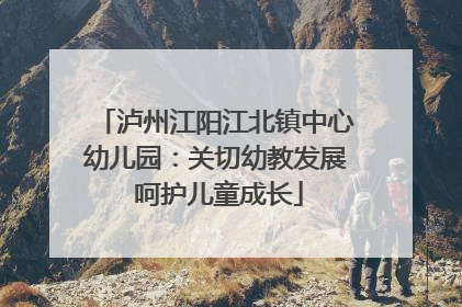 泸州江阳江北镇中心幼儿园：关切幼教发展 呵护儿童成长