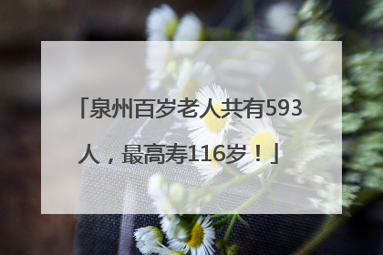 泉州百岁老人共有593人，最高寿116岁！