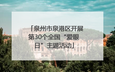 泉州市泉港区开展第30个全国“爱眼日”主题活动