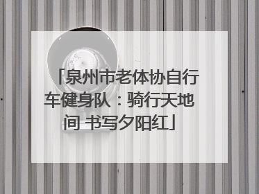 泉州市老体协自行车健身队：骑行天地间 书写夕阳红
