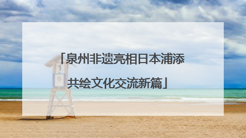 泉州非遗亮相日本浦添 共绘文化交流新篇