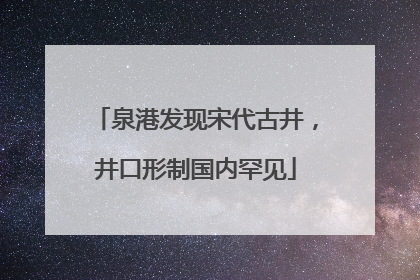 泉港发现宋代古井，井口形制国内罕见