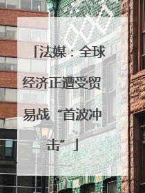 法媒：全球经济正遭受贸易战“首波冲击”