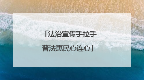 法治宣传手拉手 普法惠民心连心