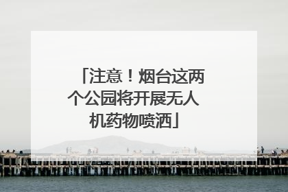 注意！烟台这两个公园将开展无人机药物喷洒