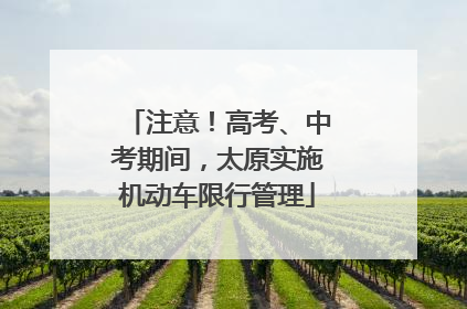 注意！高考、中考期间，太原实施机动车限行管理