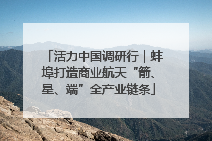 活力中国调研行｜蚌埠打造商业航天“箭、星、端”全产业链条