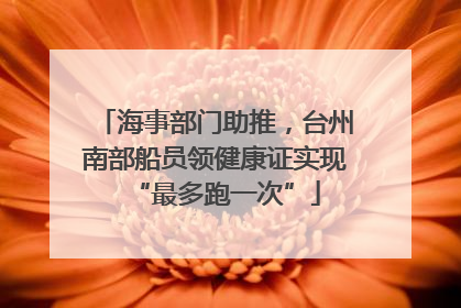 海事部门助推，台州南部船员领健康证实现“最多跑一次”