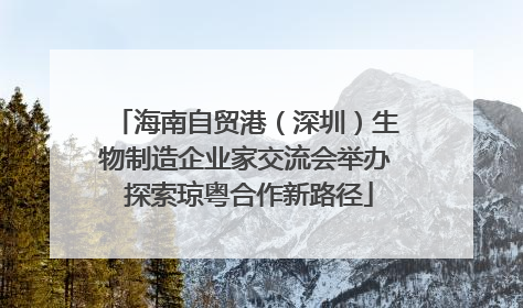 海南自贸港（深圳）生物制造企业家交流会举办 探索琼粤合作新路径