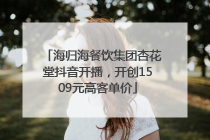 海归海餐饮集团杏花堂抖音开播，开创1509元高客单价