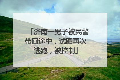 济南一男子被民警带回途中，试图再次逃跑，被控制