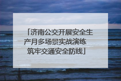 济南公交开展安全生产月多场景实战演练 筑牢交通安全防线