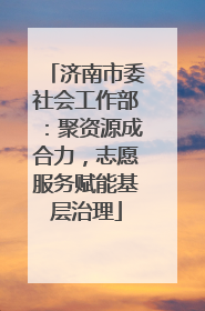 济南市委社会工作部：聚资源成合力，志愿服务赋能基层治理