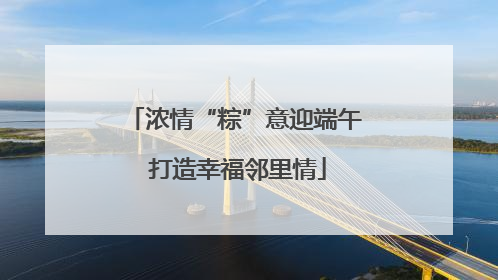 浓情“粽”意迎端午 打造幸福邻里情