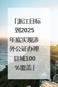 浙江目标到2025年底实现涉外公证办理县域100%覆盖