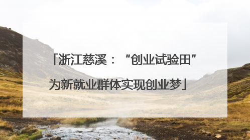 浙江慈溪：“创业试验田”为新就业群体实现创业梦