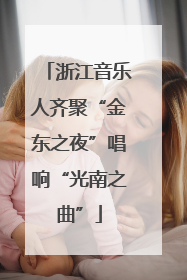 浙江音乐人齐聚“金东之夜”唱响“光南之曲”