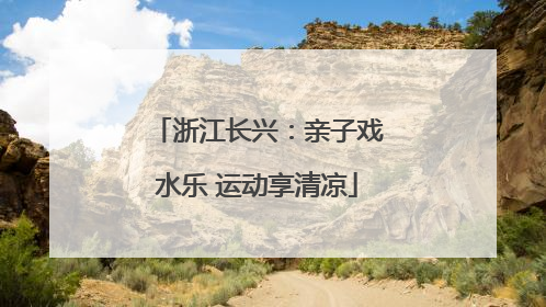 浙江长兴：亲子戏水乐 运动享清凉