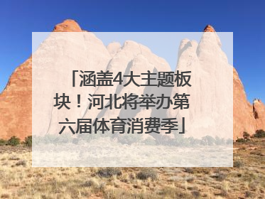 涵盖4大主题板块！河北将举办第六届体育消费季