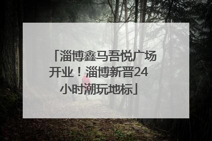 淄博鑫马吾悦广场开业！淄博新晋24小时潮玩地标
