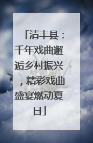 清丰县：千年戏曲邂逅乡村振兴，精彩戏曲盛宴燃动夏日