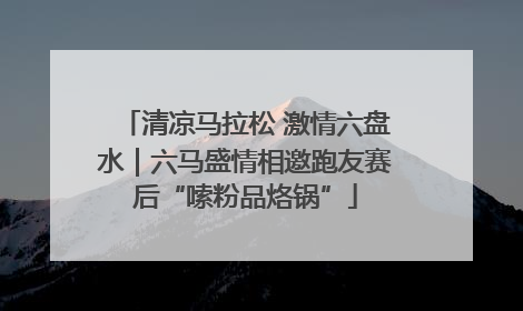 清凉马拉松 激情六盘水｜六马盛情相邀跑友赛后“嗦粉品烙锅”