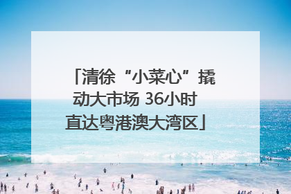 清徐“小菜心”撬动大市场 36小时直达粤港澳大湾区