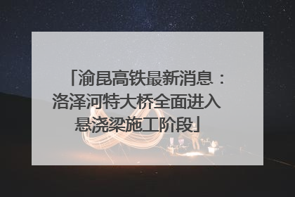 渝昆高铁最新消息：洛泽河特大桥全面进入悬浇梁施工阶段