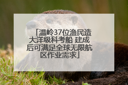 温岭37位渔民造大洋级科考船 建成后可满足全球无限航区作业需求
