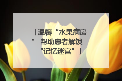 温馨“水果病房” 帮助患者解锁“记忆迷宫”