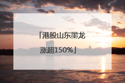 港股山东墨龙涨超150%