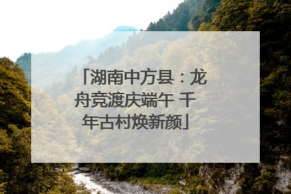 湖南中方县：龙舟竞渡庆端午 千年古村焕新颜