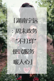湖南宁远：周末政务“不打烊” 便民服务暖人心