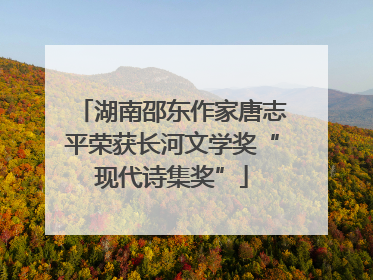 湖南邵东作家唐志平荣获长河文学奖“现代诗集奖”