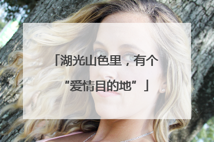 湖光山色里，有个“爱情目的地”
