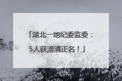 湖北一地纪委监委：5人获澄清正名！