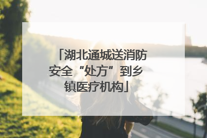 湖北通城送消防安全“处方”到乡镇医疗机构