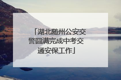 湖北随州公安交警圆满完成中考交通安保工作