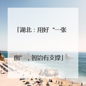 湖北：用好“一张图”，智治有支撑
