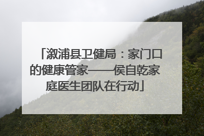 溆浦县卫健局：家门口的健康管家——侯自乾家庭医生团队在行动