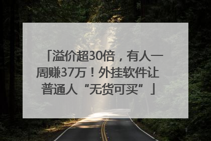 溢价超30倍，有人一周赚37万！外挂软件让普通人“无货可买”