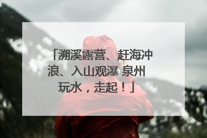 溯溪露营、赶海冲浪、入山观瀑 泉州玩水，走起！