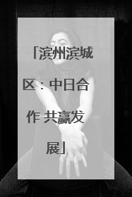 滨州滨城区：中日合作 共赢发展