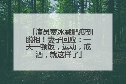 演员贾冰减肥瘦到脱相！妻子回应：一天一顿饭，运动，戒酒，就这样了