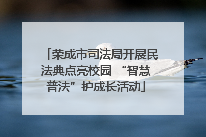 荣成市司法局开展民法典点亮校园 “智慧普法”护成长活动