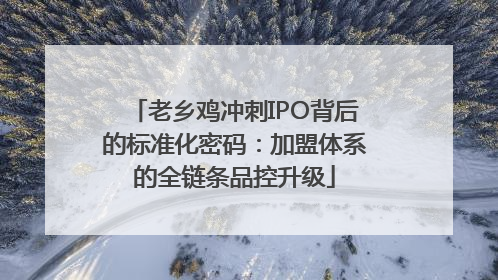 老乡鸡冲刺IPO背后的标准化密码：加盟体系的全链条品控升级
