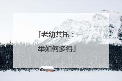 老幼共托：一举如何多得