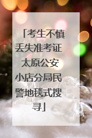考生不慎丢失准考证 太原公安小店分局民警地毯式搜寻