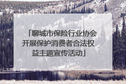 聊城市保险行业协会开展保护消费者合法权益主题宣传活动
