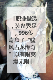 职业做透，装备秀足，996传奇盒子“骏风古龙传奇”以有限爽爆无限